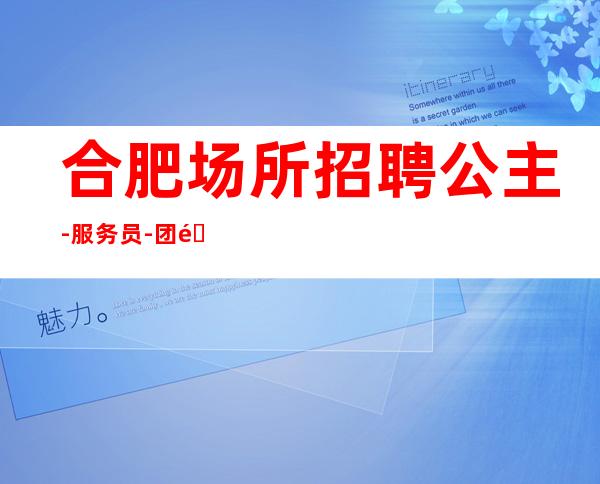合肥场所招聘公主-服务员-团队带领新人-好上班