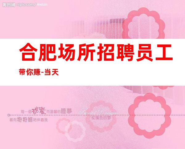 合肥场所招聘员工带你赚-当天就可以上班