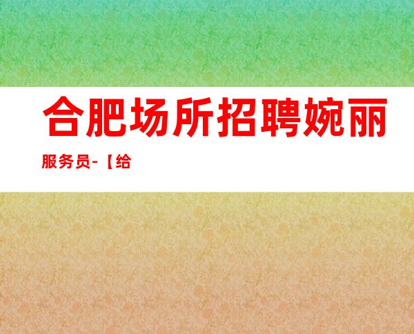 合肥场所招聘婉丽服务员-【给予新人挣机会】