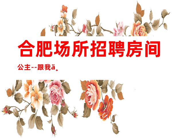 合肥场所招聘房间公主--跟我上班努力就能赚