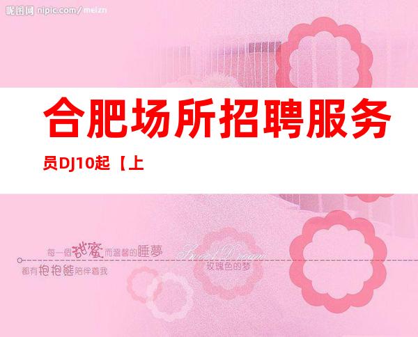 合肥场所招聘服务员DJ10起【上万业绩大组】