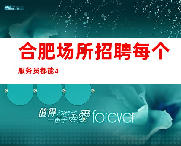 合肥场所招聘 每个服务员都能上二班
