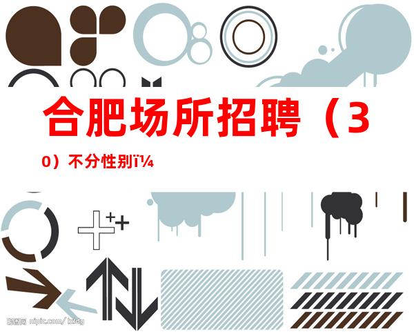 合肥场所招聘(30)不分性别,无关距离,无关爱情