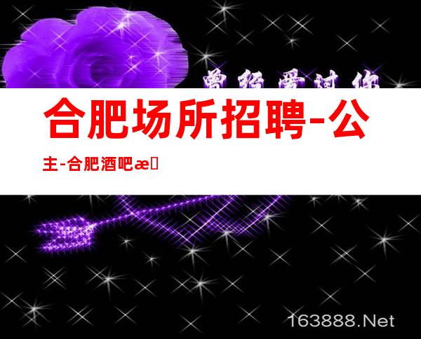 合肥场所招聘-公主-合肥酒吧招聘-服务员-合肥酒吧静吧招聘