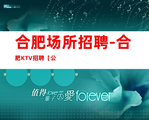 合肥场所招聘-合肥KTV招聘【公主服务员-保证上班】