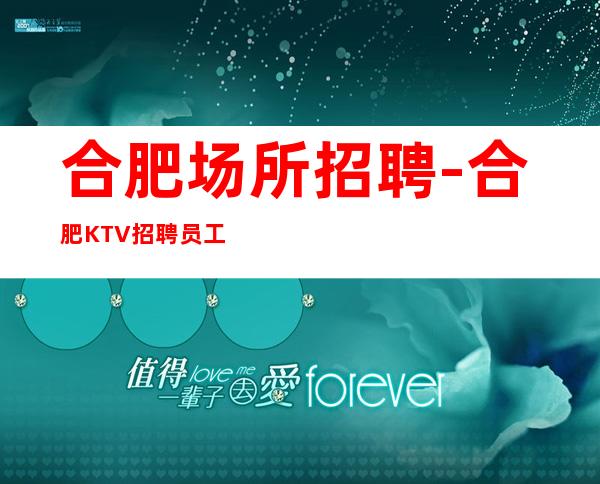 合肥场所招聘-合肥KTV招聘员工急招