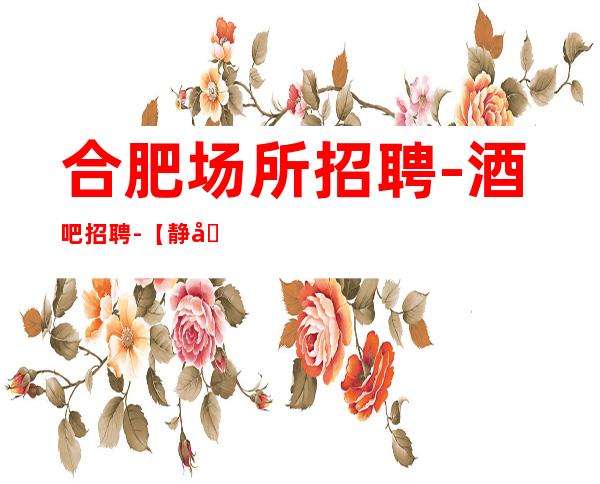 合肥场所招聘-酒吧招聘-【静吧招聘员工公主】-10
