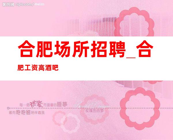 合肥场所招聘_合肥工资高酒吧让你充满阳光