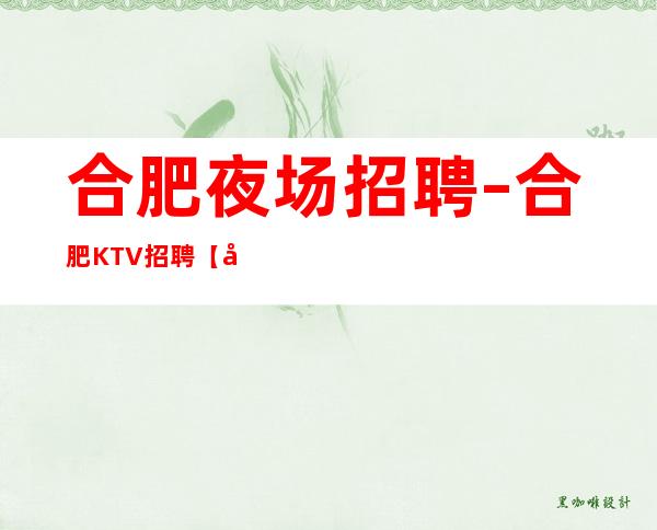 合肥夜场招聘–合肥KTV招聘【公主模特1000】