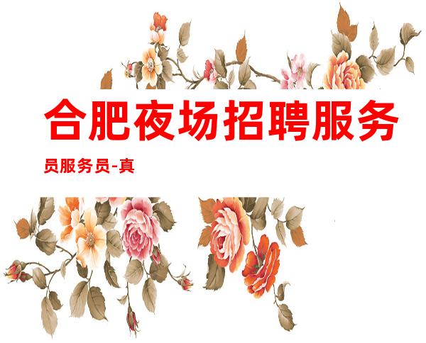 合肥夜场招聘服务员服务员-真实夜场招聘