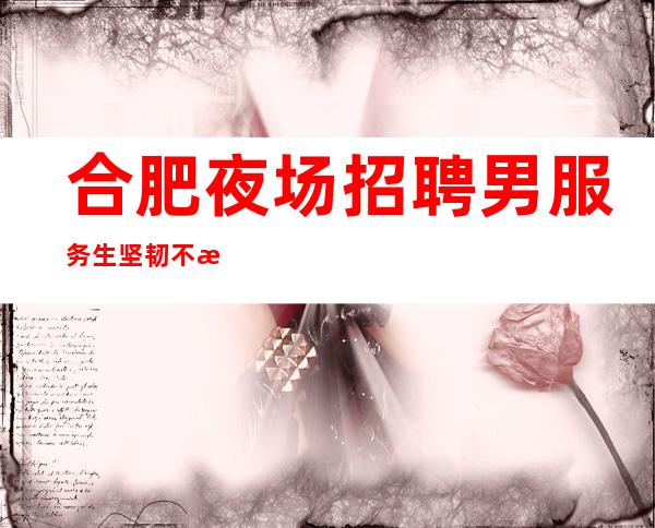 合肥夜场招聘男服务生=坚韧不拔努力争取等待来的成功