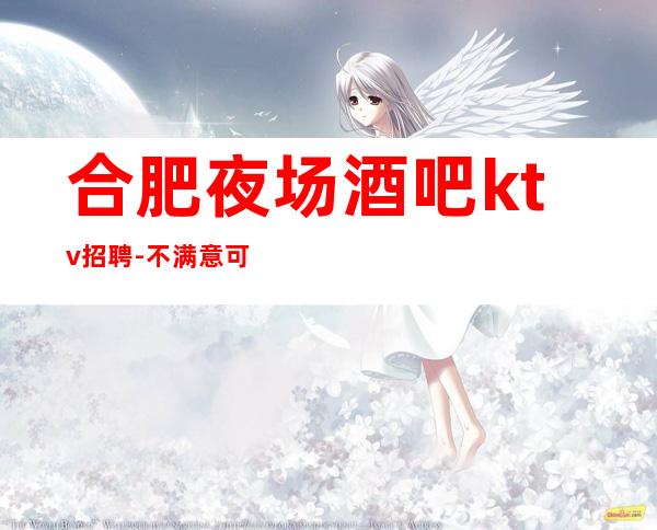 合肥夜场酒吧ktv招聘-不满意可以随时走保底一个班