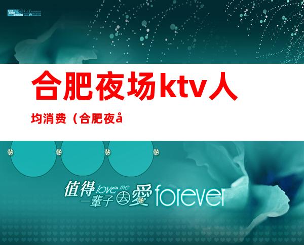 合肥夜场ktv人均消费(合肥夜场招聘ktv)