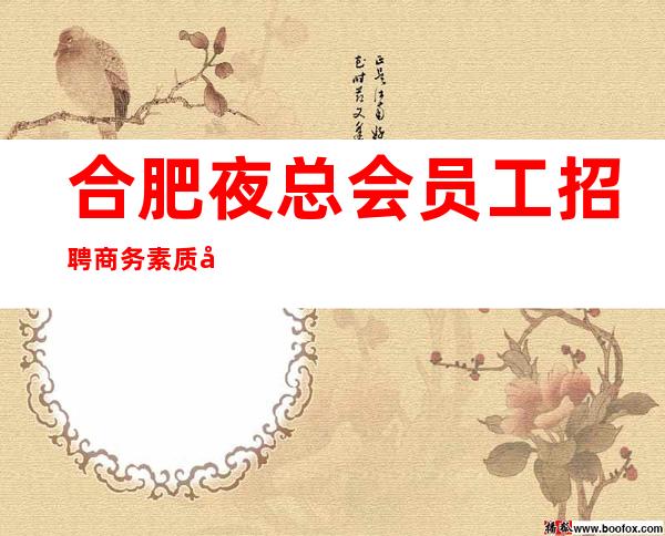 合肥夜总会员工招聘商务素质场所高薪直招