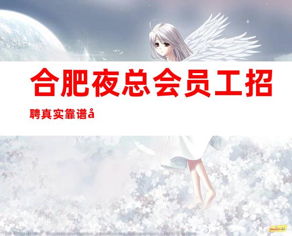 合肥夜总会员工招聘真实靠谱包住宿