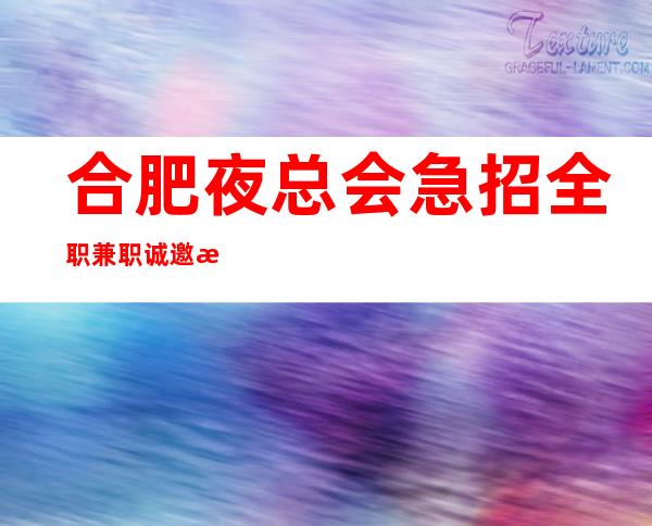 合肥夜总会急招全职兼职 诚邀您的加入