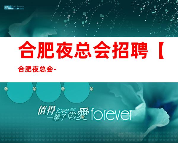 合肥夜总会招聘【合肥夜总会-KTV招聘公主服务员-报销车费】