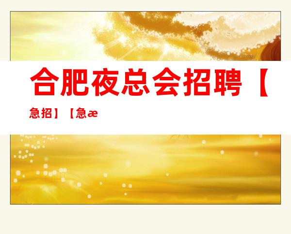 合肥夜总会招聘 【急招】【急招】公主 服务员
