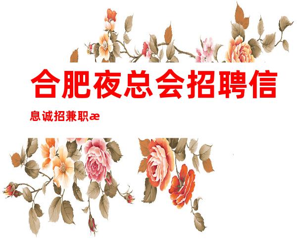 合肥夜总会招聘信息诚招兼职 有赚欲望的来找我