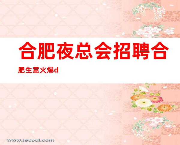 合肥夜总会招聘合肥生意火爆dui长直招服务员有无经验都可以