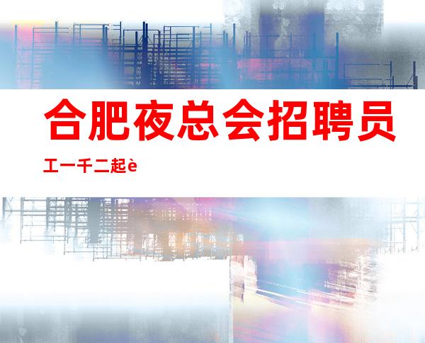 合肥夜总会招聘员工一千二起诗和远方(朝你挥手)