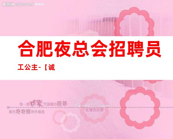 合肥夜总会招聘员工公主-【诚招英才】