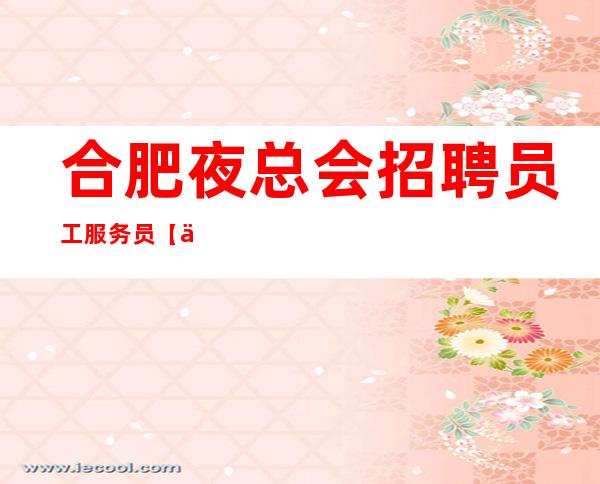 合肥夜总会招聘员工服务员【不拖欠薪资】