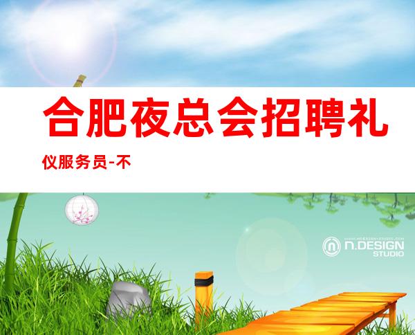 合肥夜总会招聘礼仪服务员-不压不扣待遇好素质高