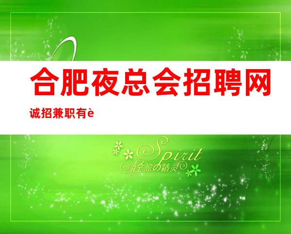 合肥夜总会招聘网诚招兼职 有赚欲望的来找我