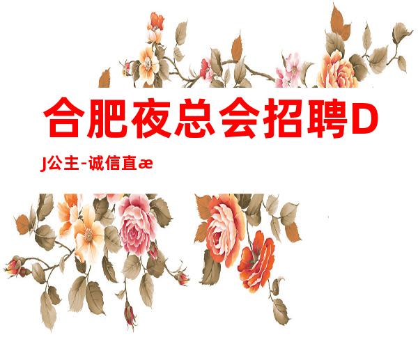 合肥夜总会招聘DJ公主-诚信直招-给你第二份人生