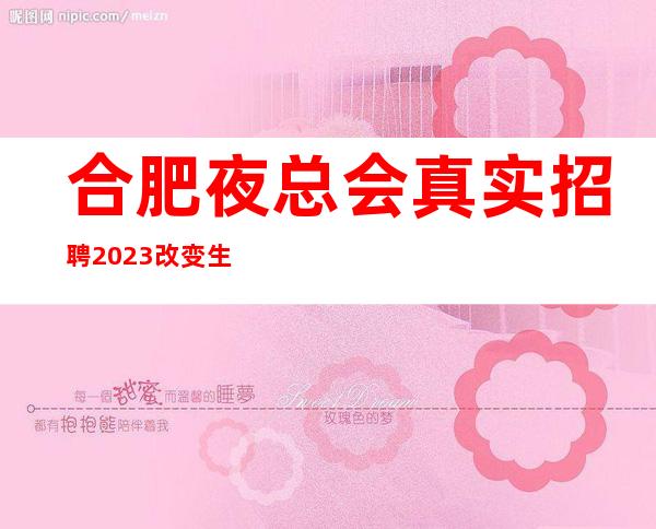 合肥夜总会真实招聘2023改变生活 从心动开始