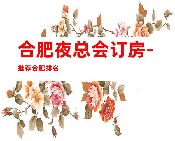 合肥夜总会订房-推荐合肥排名前三商务KTV消费介绍