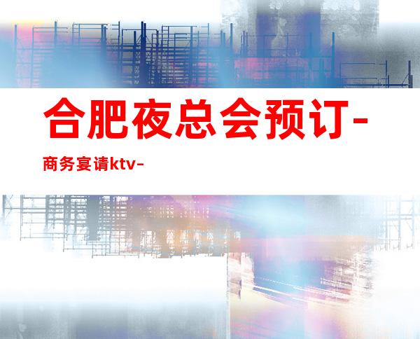 合肥夜总会预订-商务宴请ktv – 合肥北城商务KTV