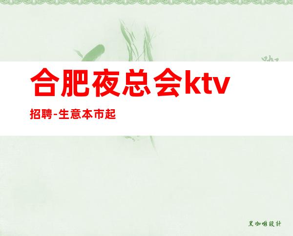 合肥夜总会ktv招聘-生意本市起步场