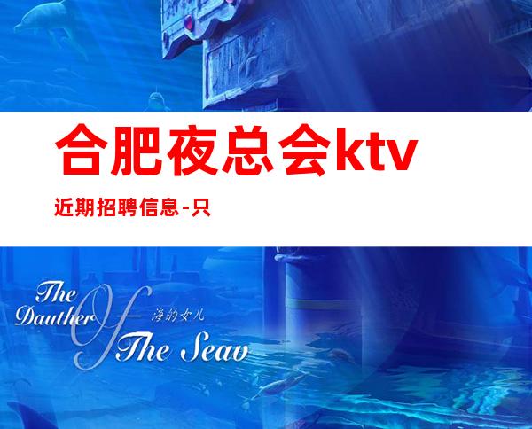 合肥夜总会ktv近期招聘信息-只为赚没别的