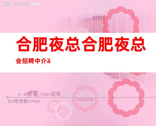 合肥夜总合肥夜总会招聘中介会招聘中介请绕路 真实靠谱10年老客户