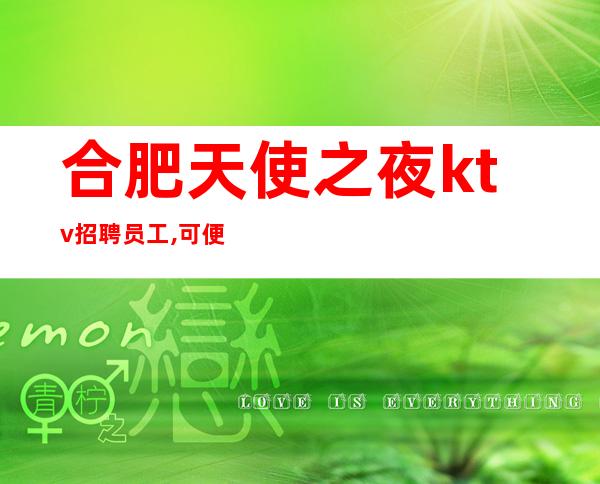 合肥天使之夜ktv招聘员工,可便装-式多-挑战高薪的来