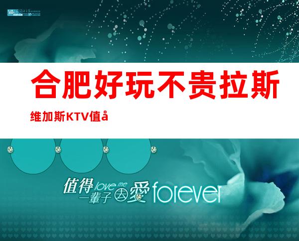 合肥好玩不贵拉斯维加斯KTV值得推荐，档次高酒水便宜。
