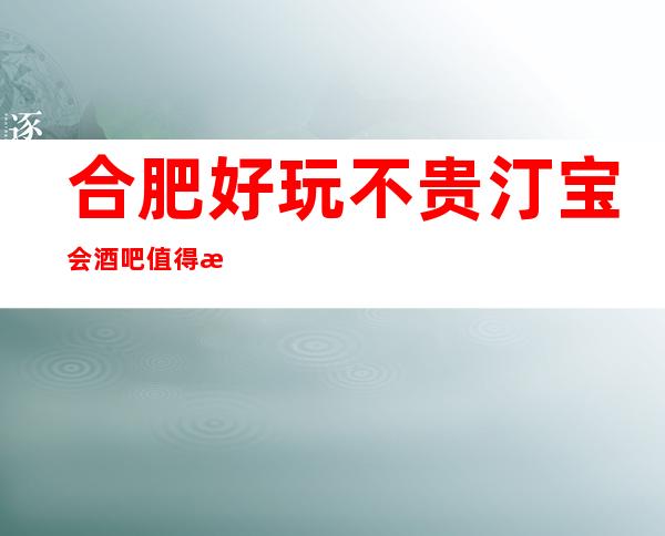 合肥好玩不贵汀宝会酒吧值得推荐,档次高酒水便宜。