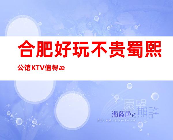 合肥好玩不贵蜀熙公馆KTV值得推荐,档次高酒水便宜。