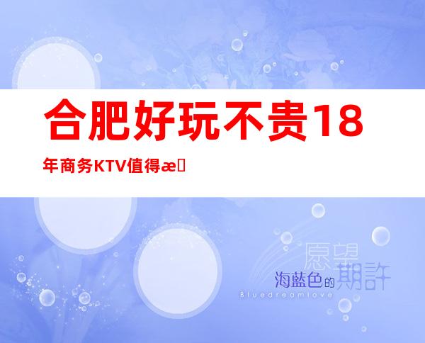 合肥好玩不贵18年商务KTV值得推荐，档次高酒水便宜。