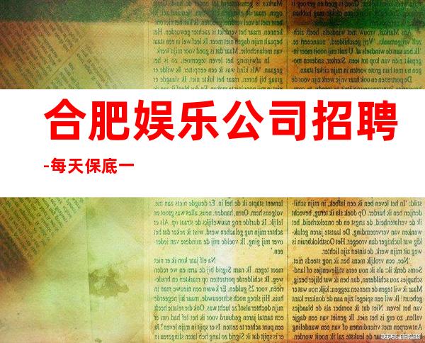合肥娱乐公司招聘-每天保底一个班