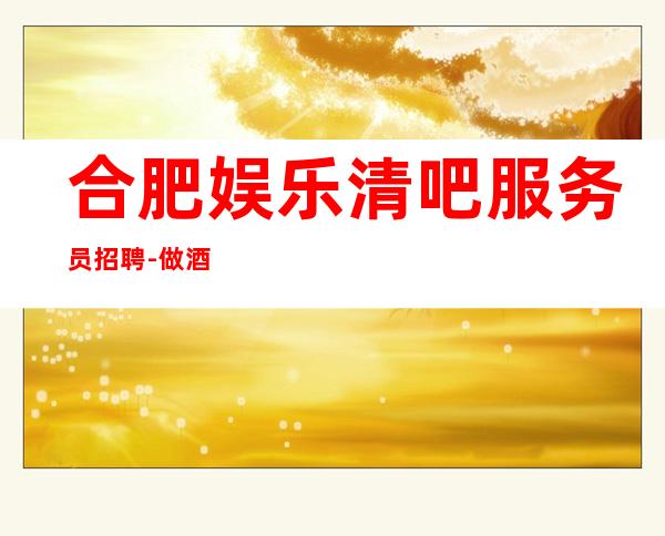 合肥娱乐清吧服务员招聘-做酒吧不走弯路