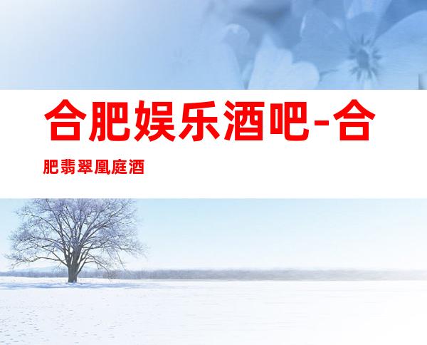 合肥娱乐酒吧-合肥翡翠凰庭酒吧消费价格怎么样?