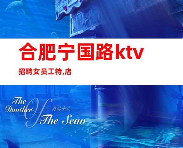 合肥宁国路ktv招聘女员工特,店内直招真实靠谱(包住宿) 看到这