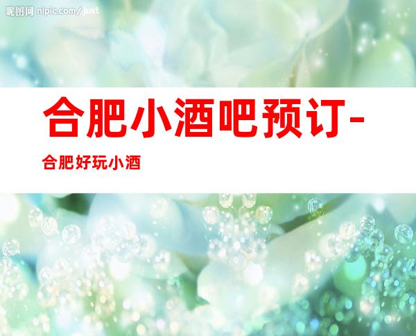 合肥小酒吧预订-合肥好玩小酒吧会所消费预定