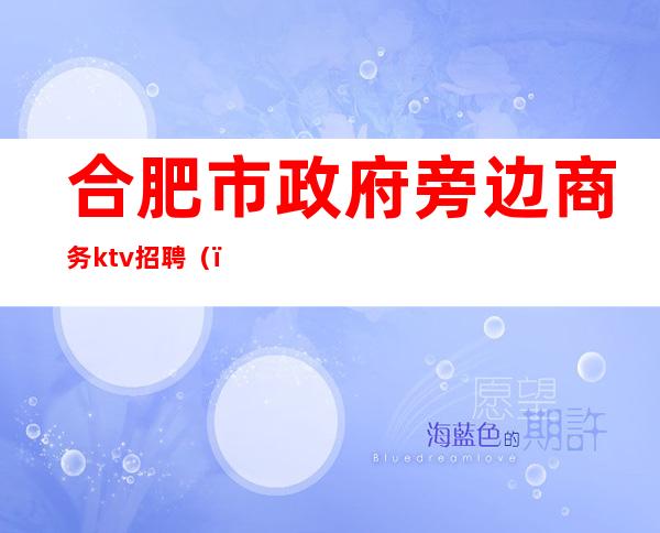 合肥市政府旁边商务ktv招聘()