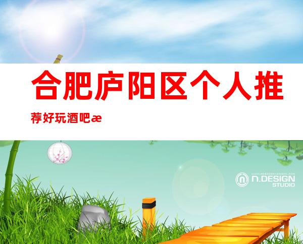 合肥庐阳区个人推荐好玩酒吧是哪家?合肥皖会尊享酒吧