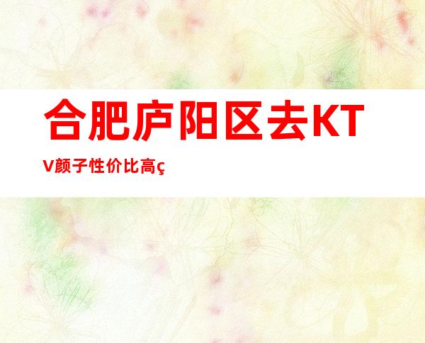 合肥庐阳区去KTV颜子性价比高的是哪家一东方汇KTV