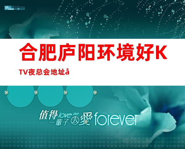 合肥庐阳环境好KTV夜总会地址在哪里 – 合肥庐阳商务KTV